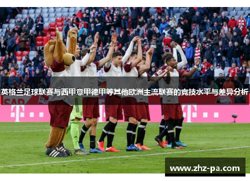 英格兰足球联赛与西甲意甲德甲等其他欧洲主流联赛的竞技水平与差异分析
