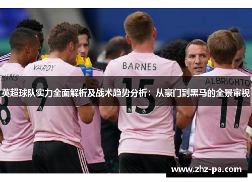 英超球队实力全面解析及战术趋势分析：从豪门到黑马的全景审视