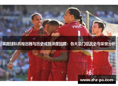 英超球队辉煌历程与历史成就深度回顾：各大豪门征战史与荣誉分析