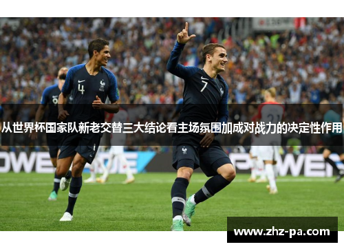 从世界杯国家队新老交替三大结论看主场氛围加成对战力的决定性作用