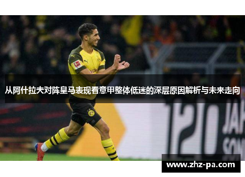 从阿什拉夫对阵皇马表现看意甲整体低迷的深层原因解析与未来走向