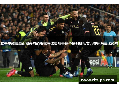 基于英超赛季中期走势的争冠与保级前景综合研判球队实力变化与战术趋势