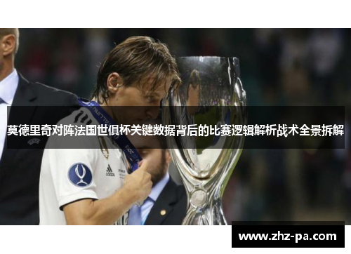莫德里奇对阵法国世俱杯关键数据背后的比赛逻辑解析战术全景拆解