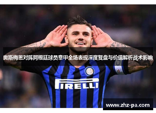 奥斯梅恩对阵阿根廷球员意甲全场表现深度复盘与价值解析战术影响