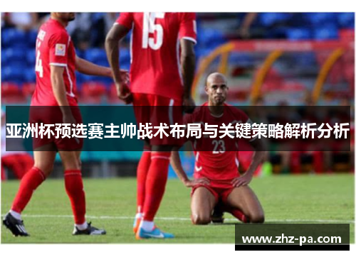 亚洲杯预选赛主帅战术布局与关键策略解析分析