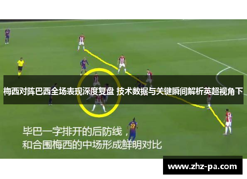 梅西对阵巴西全场表现深度复盘 技术数据与关键瞬间解析英超视角下