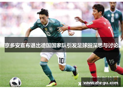 京多安宣布退出德国国家队引发足球圈深思与讨论