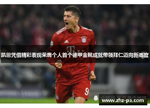 凯恩凭借精彩表现荣膺个人首个德甲金靴成就带领拜仁迈向新高度