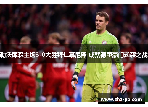 勒沃库森主场3-0大胜拜仁慕尼黑 成就德甲豪门逆袭之战 勒沃库森主场3-0大胜拜仁慕尼黑 成就德甲豪门逆袭之战