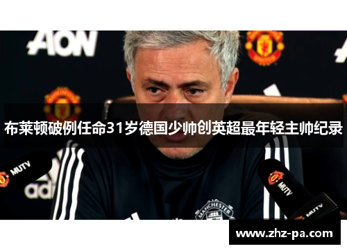 布莱顿破例任命31岁德国少帅创英超最年轻主帅纪录