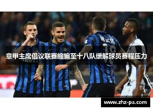 意甲主席倡议联赛缩编至十八队缓解球员赛程压力 意甲主席倡议联赛缩编至十八队缓解球员赛程压力