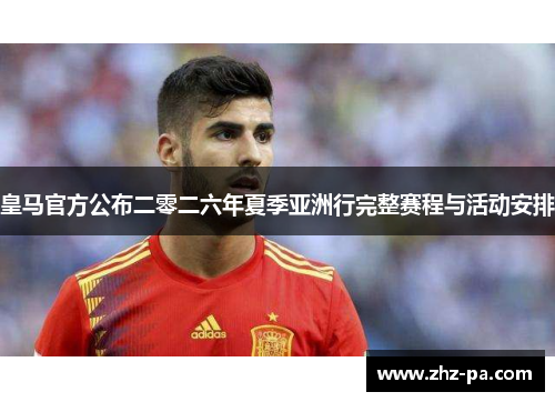 皇马官方公布二零二六年夏季亚洲行完整赛程与活动安排