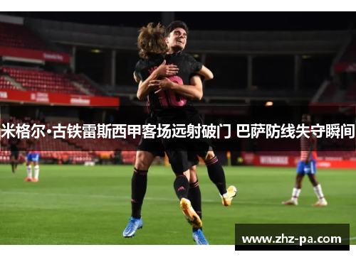 米格尔·古铁雷斯西甲客场远射破门 巴萨防线失守瞬间