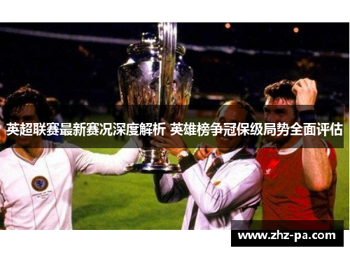 英超联赛最新赛况深度解析 英雄榜争冠保级局势全面评估