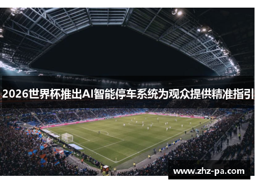 2026世界杯推出AI智能停车系统为观众提供精准指引