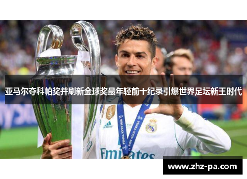 亚马尔夺科帕奖并刷新金球奖最年轻前十纪录引爆世界足坛新王时代
