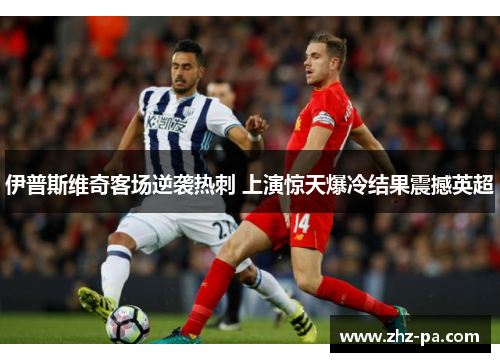 伊普斯维奇客场逆袭热刺 上演惊天爆冷结果震撼英超 伊普斯维奇客场逆袭热刺 上演惊天爆冷结果震撼英超