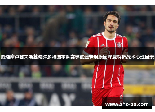 围绕库卢塞夫斯基对阵多特国家队赛事低迷表现原因深度解析战术心理因素