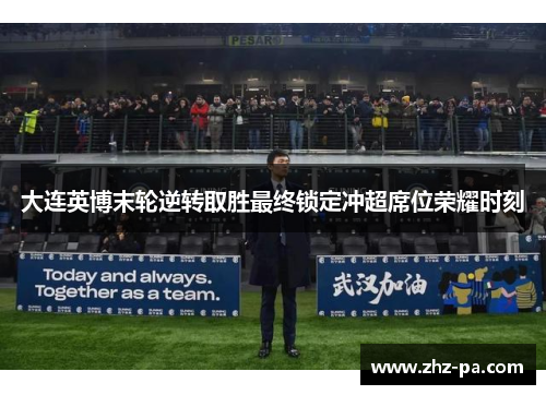 大连英博末轮逆转取胜最终锁定冲超席位荣耀时刻