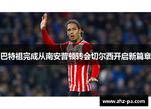 巴特祖完成从南安普顿转会切尔西开启新篇章