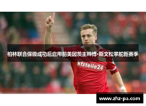 柏林联合保级成功后启用前美因茨主帅博·斯文松掌舵新赛季