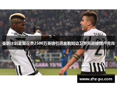 曼联计划夏窗花费2500万英镑引进富勒姆边卫罗宾逊接替卢克肖