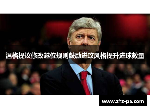 温格提议修改越位规则鼓励进攻风格提升进球数量