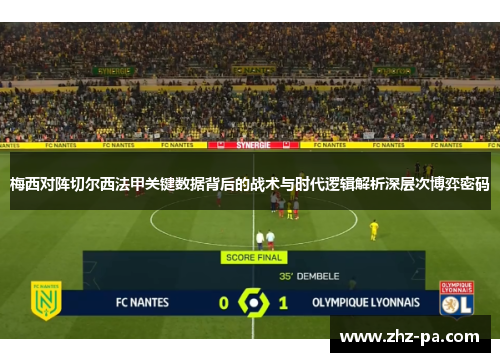 梅西对阵切尔西法甲关键数据背后的战术与时代逻辑解析深层次博弈密码