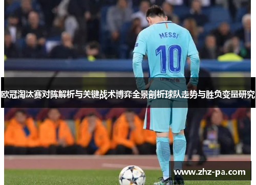 欧冠淘汰赛对阵解析与关键战术博弈全景剖析球队走势与胜负变量研究