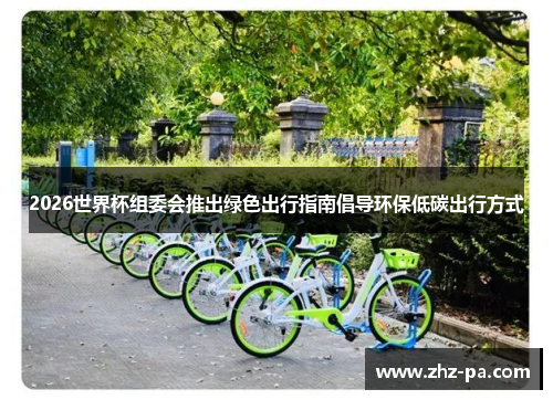2026世界杯组委会推出绿色出行指南倡导环保低碳出行方式 2026世界杯组委会推出绿色出行指南倡导环保低碳出行方式