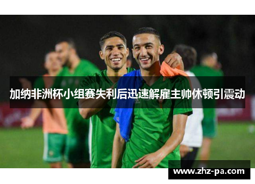 加纳非洲杯小组赛失利后迅速解雇主帅休顿引震动