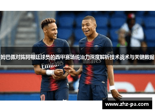姆巴佩对阵阿根廷球员的西甲赛场统治力深度解析技术战术与关键数据