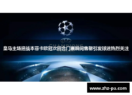 皇马主场迎战本菲卡欧冠次回合门票瞬间售罄引发球迷热烈关注 皇马主场迎战本菲卡欧冠次回合门票瞬间售罄引发球迷热烈关注