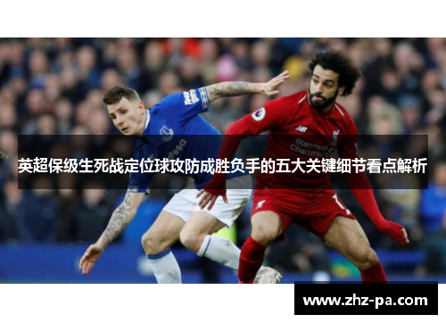 英超保级生死战定位球攻防成胜负手的五大关键细节看点解析 英超保级生死战定位球攻防成胜负手的五大关键细节看点解析