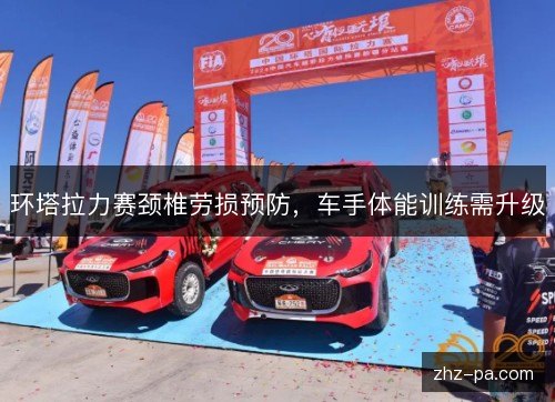 环塔拉力赛颈椎劳损预防，车手体能训练需升级